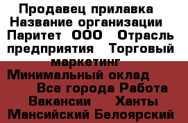 Продавец прилавка › Название организации ­ Паритет, ООО › Отрасль предприятия ­ Торговый маркетинг › Минимальный оклад ­ 28 000 - Все города Работа » Вакансии   . Ханты-Мансийский,Белоярский г.